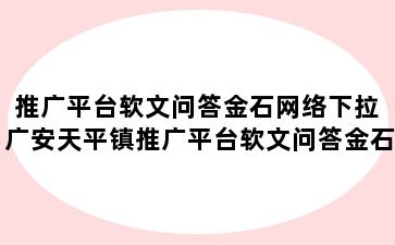 推广平台软文问答金石网络下拉 广安天平镇推广平台软文问答金石网络下拉